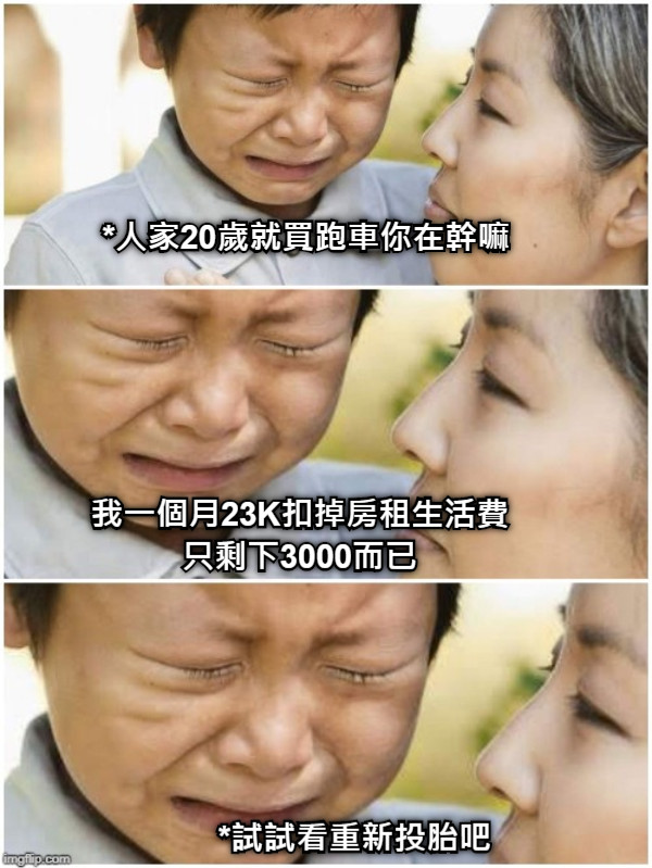 *人家20歲就買跑車你在幹嘛 我一個月23K扣掉房租生活費 只剩下3000而已 *試試看重新投胎吧