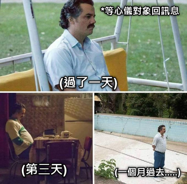 *等心儀對象回訊息 (過了一天) (第三天) (一個月過去.....)