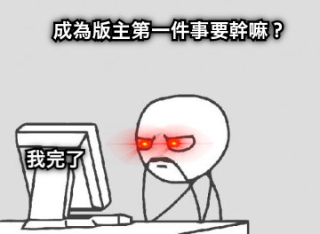 成為版主第一件事要幹嘛？ 我完了