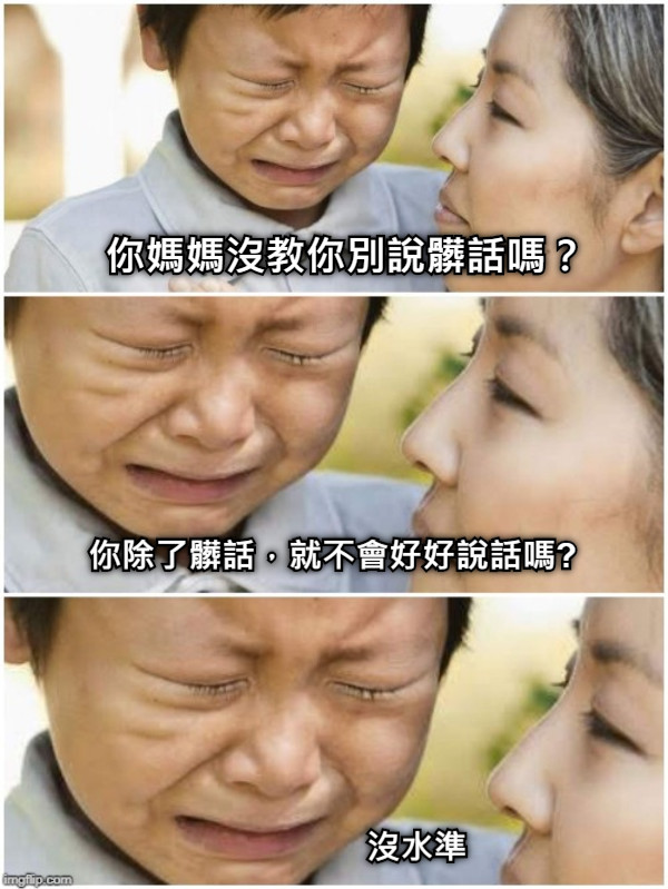 你媽媽沒教你別說髒話嗎？ 你除了髒話，就不會好好說話嗎?  沒水準