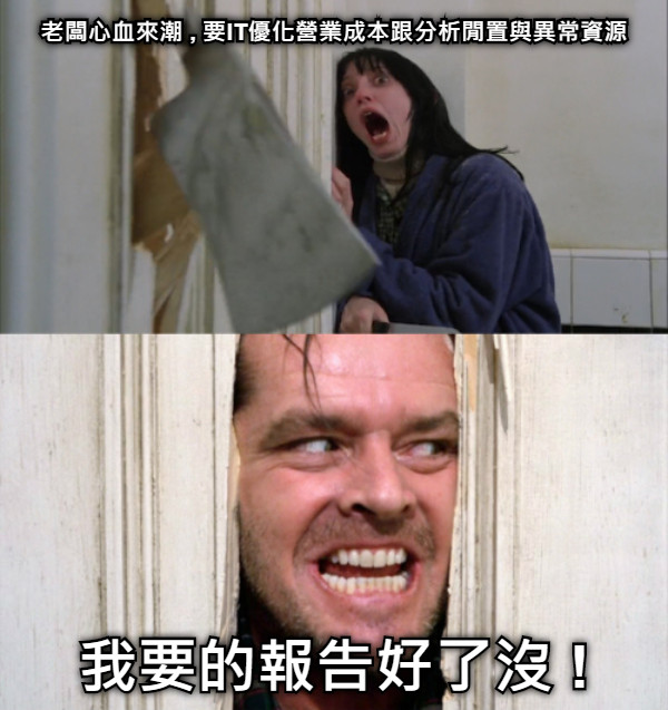 老闆心血來潮 , 要IT優化營業成本跟分析閒置與異常資源 我要的報告好了沒 !