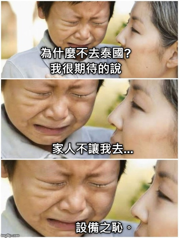 為什麼不去泰國? 我很期待的說 設備之恥。 家人不讓我去...