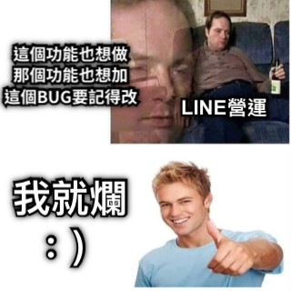 LINE營運 這個功能也想做 那個功能也想加 這個BUG要記得改 我就爛 ：）
