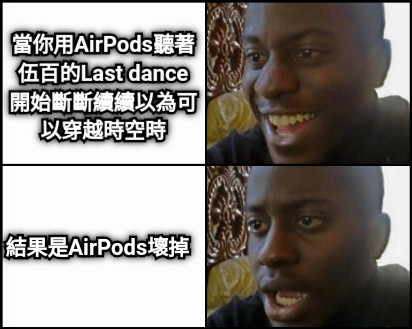 當你用AirPods聽著伍百的Last dance 開始斷斷續續以為可以穿越時空時 結果是AirPods壞掉
