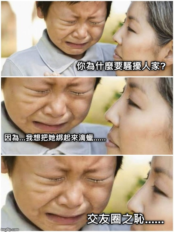 你為什麼要騷擾人家? 因為...我想把她綁起來滴蠟...... 交友圈之恥......