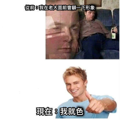 從前：我在老大面前會顧一下形象 現在：我就色