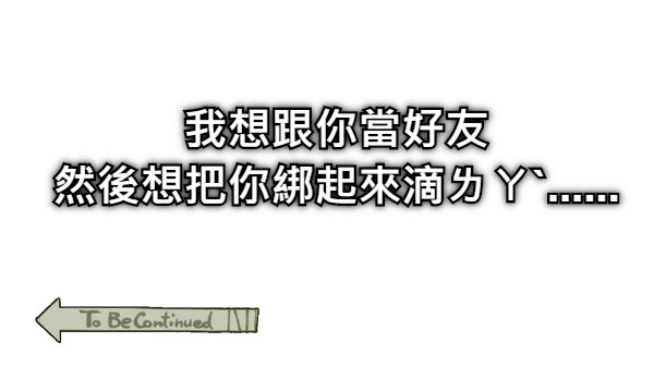 我想跟你當好友 然後想把你綁起來滴ㄌㄚˋ......