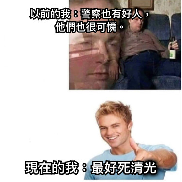 以前的我：警察也有好人， 他們也很可憐。 現在的我：最好死清光