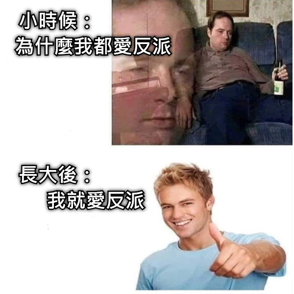 小時候：              為什麼我都愛反派     長大後：               我就愛反派