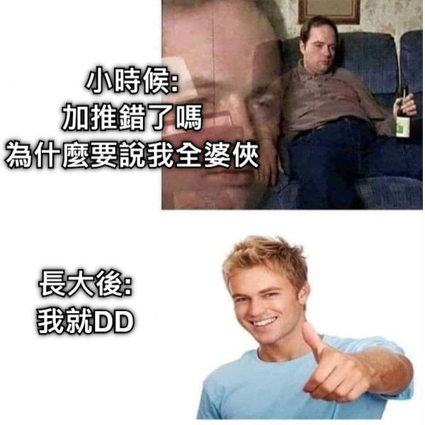 小時候: 加推錯了嗎 為什麼要說我全婆俠  長大後: 我就DD