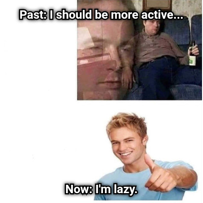 Past: I should be more active... Now: I'm lazy.