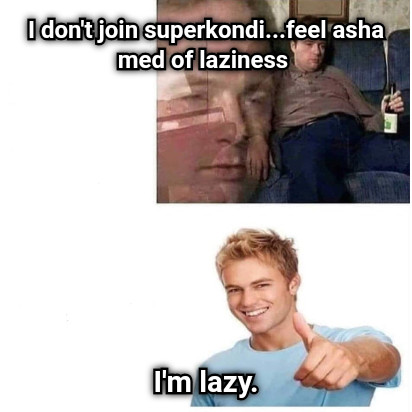 I don't join superkondi...feel ashamed of laziness I'm lazy.