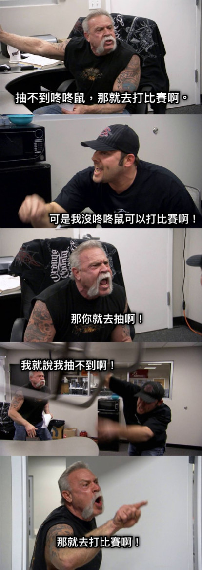 抽不到咚咚鼠，那就去打比賽啊。 可是我沒咚咚鼠可以打比賽啊！ 那你就去抽啊！ 我就說我抽不到啊！ 那就去打比賽啊！