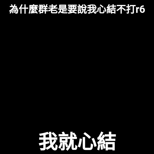 為什麼群老是要說我心結不打r6 我就心結