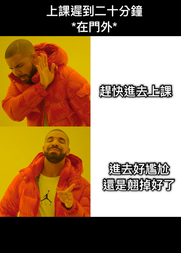 上課遲到二十分鐘 *在門外* 趕快進去上課 進去好尷尬 還是翹掉好了
