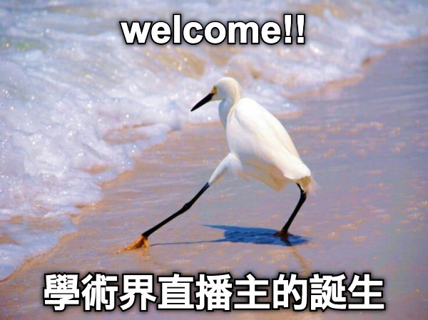 welcome!! 學術界直播主的誕生