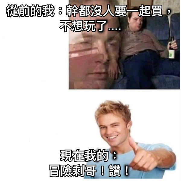 從前的我：幹都沒人要一起買，不想玩了.... 現在我的： 冒險剩哥！讚！