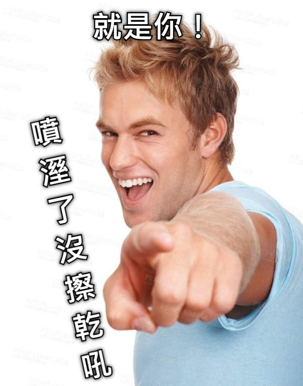 就是你！ 噴 溼 了 沒 擦 乾 吼