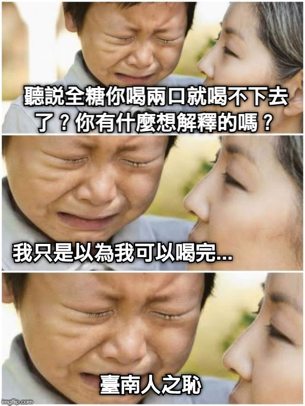 聽說全糖你喝兩口就喝不下去了？你有什麼想解釋的嗎？ 我只是以為我可以喝完... 臺南人之恥