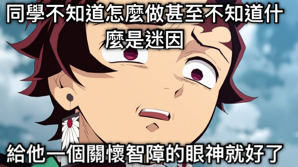 同學不知道怎麼做甚至不知道什麼是迷因 給他一個關懷智障的眼神就好了