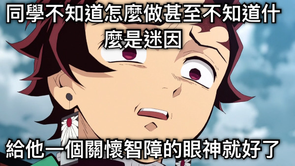 同學不知道怎麼做甚至不知道什麼是迷因 給他一個關懷智障的眼神就好了