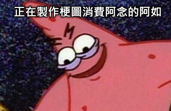正在製作梗圖消費阿念的阿如