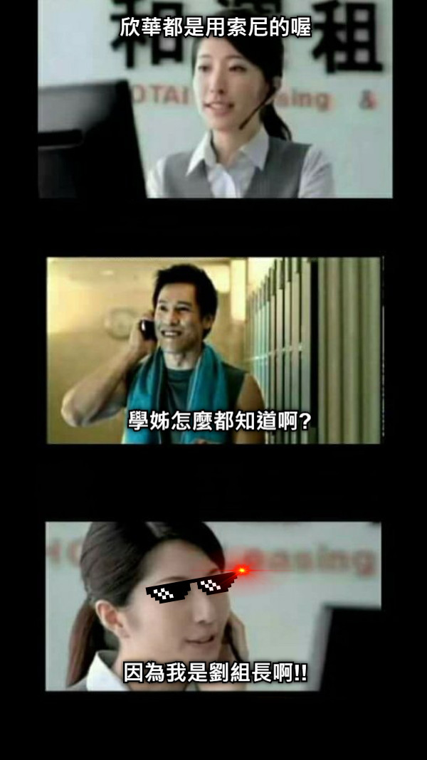 欣華都是用索尼的喔 學姊怎麼都知道啊? 因為我是劉組長啊!!