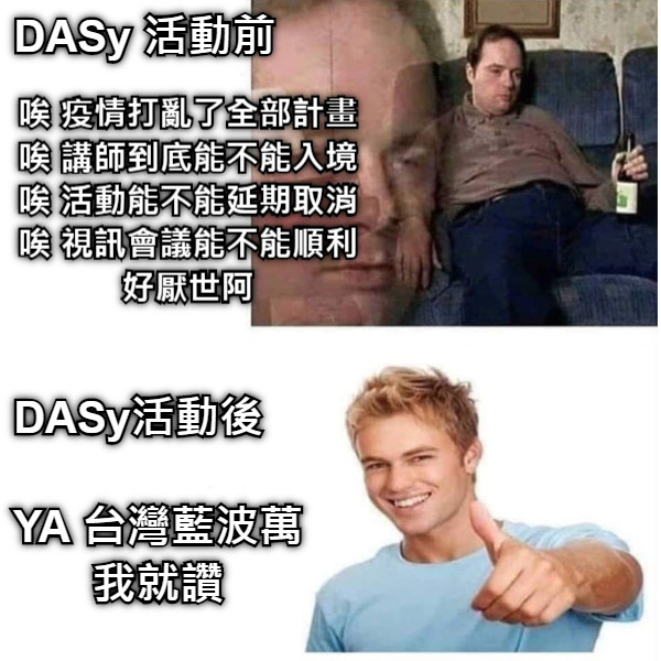 DASy 活動前 唉 疫情打亂了全部計畫 唉 講師到底能不能入境 唉 活動能不能延期取消 唉 視訊會議能不能順利 好厭世阿 DASy活動後 YA 台灣藍波萬 我就讚