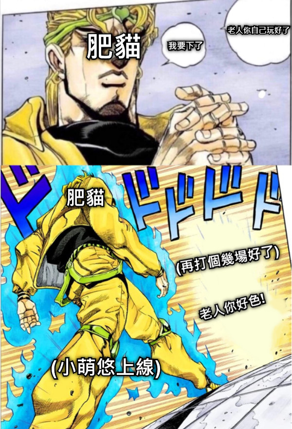 肥貓  我要下了 肥貓 (小萌悠上線) (再打個幾場好了)  老人你自己玩好了 老人你好色!