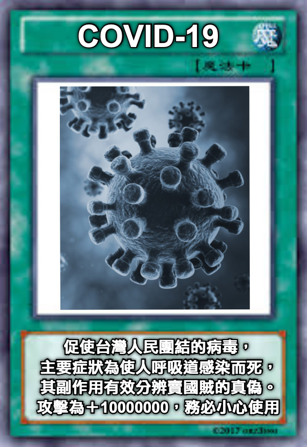 COVID-19 促使台灣人民團結的病毒， 主要症狀為使人呼吸道感染而死， 其副作用有效分辨賣國賊的真偽。 攻擊為＋10000000，務必小心使用