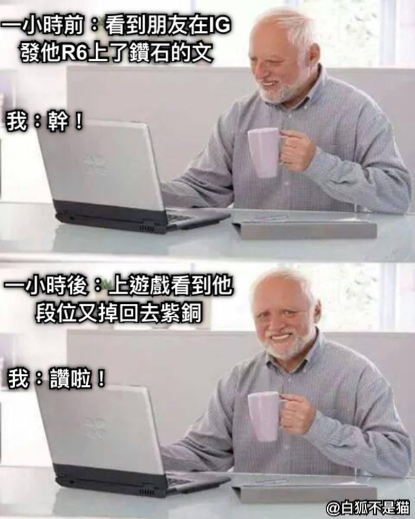 一小時前：看到朋友在IG發他R6上了鑽石的文 一小時後：上遊戲看到他段位又掉回去紫銅 我：幹！ 我：讚啦！