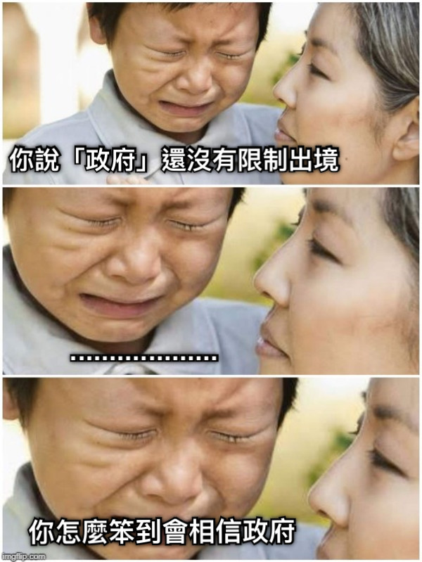 你說「政府」還沒有限制出境 ................... 你怎麼笨到會相信政府