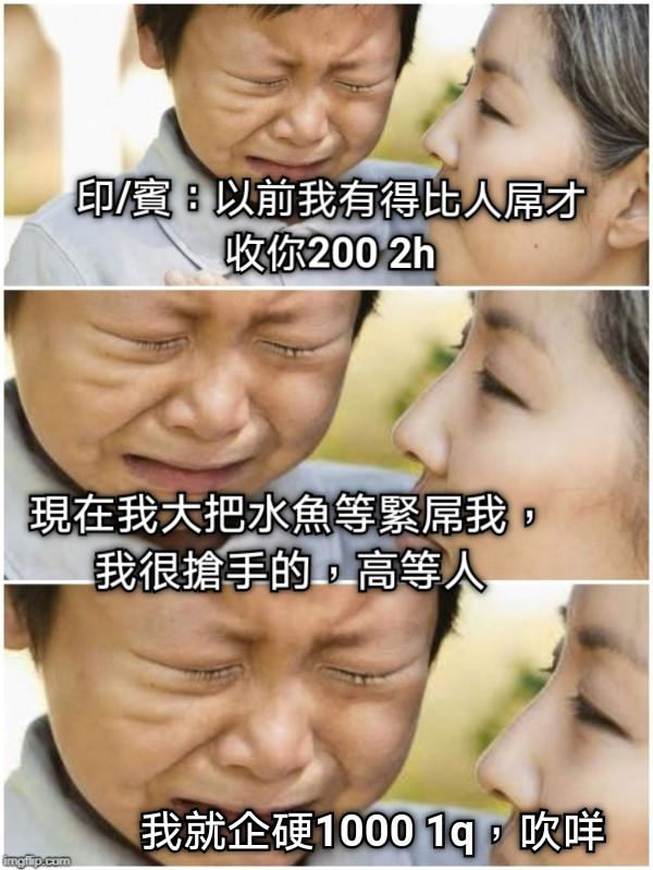 印/賓：以前我有得比人屌才收你200 2h 現在我大把水魚等緊屌我，我很搶手的，高等人 我就企硬1000 1q，吹咩