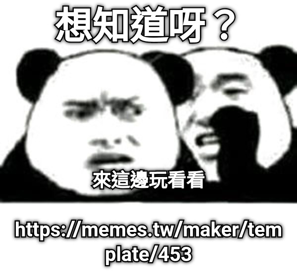 想知道呀？ 來這邊玩看看  https://memes.tw/maker/template/453