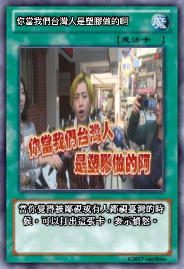 你當我們台灣人是塑膠做的啊 當你覺得被鄙視或有人鄙視臺灣的時候，可以打出這張卡，表示憤怒。