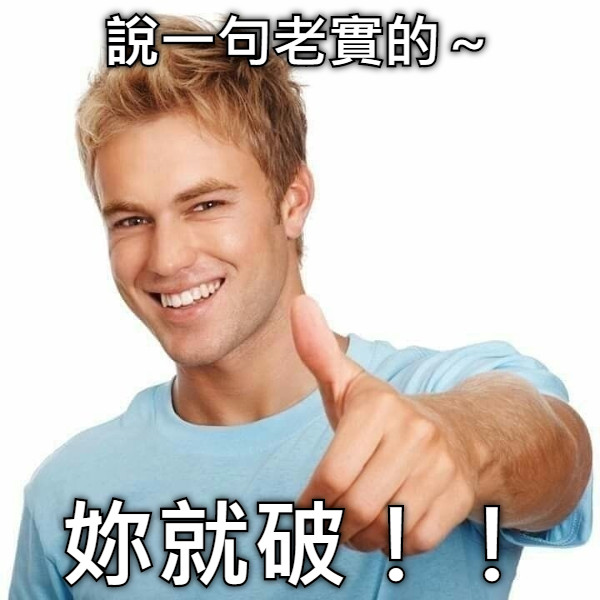說一句老實的～ 妳就破！！
