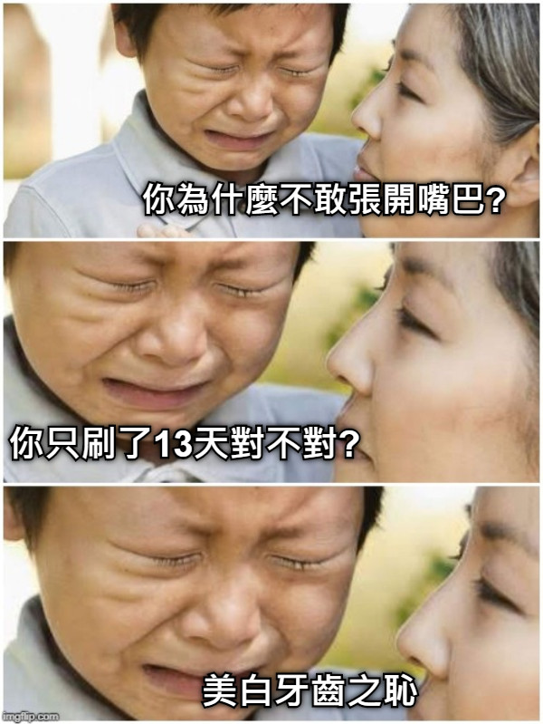 你為什麼不敢張開嘴巴? 你只刷了13天對不對? 美白牙齒之恥