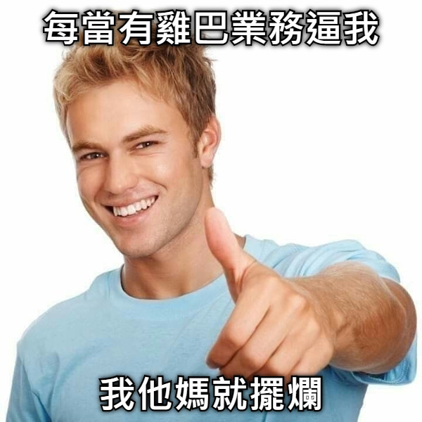 每當有雞巴業務逼我 我他媽就擺爛