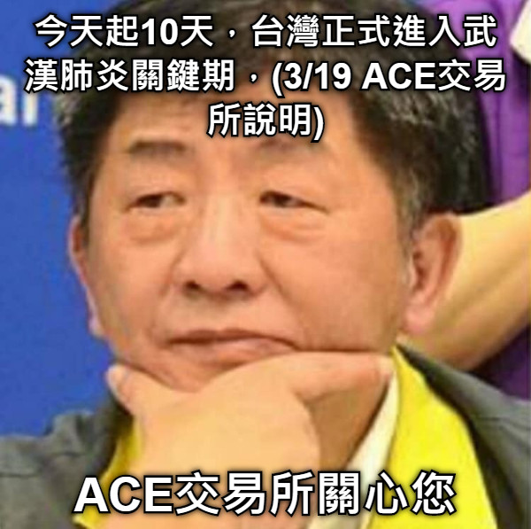 今天起10天，台灣正式進入武漢肺炎關鍵期，(3/19 ACE交易所說明) ACE交易所關心您