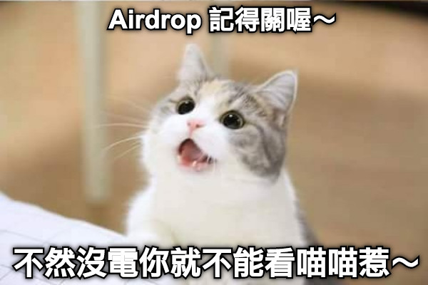 Airdrop 記得關喔～ 不然沒電你就不能看喵喵惹～