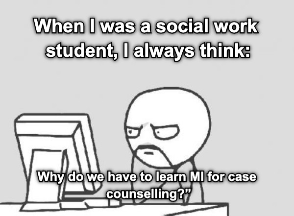 Why do we have to learn MI for case  counselling?” When I was a social work student, I always think: