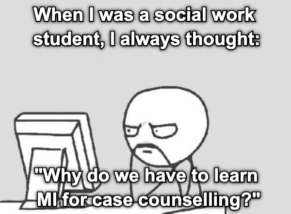 When I was a social work student, I always thought: &quot;Why do we have to learn  MI for case counselling?&quot;