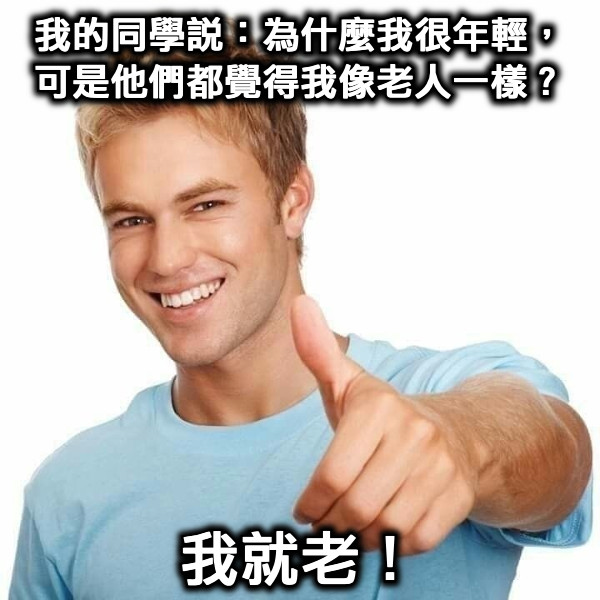 我的同學說：為什麼我很年輕，可是他們都覺得我像老人一樣？ 我就老！