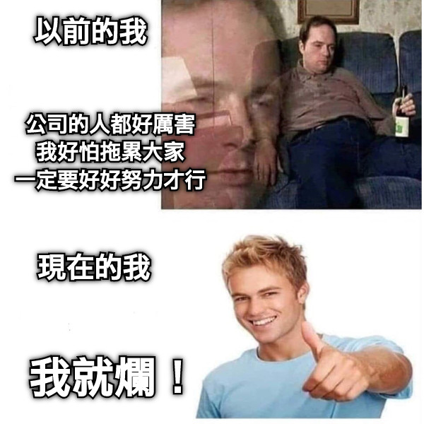 公司的人都好厲害 我好怕拖累大家 一定要好好努力才行 以前的我 現在的我 我就爛！