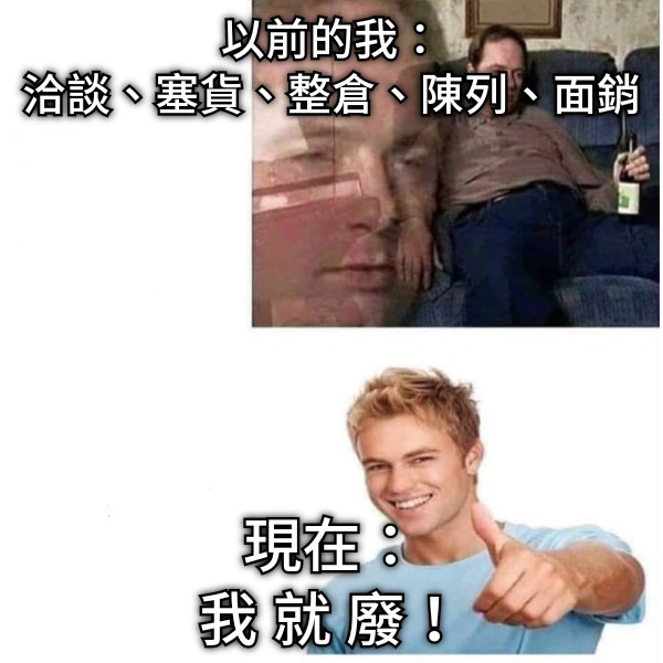 以前的我： 洽談、塞貨、整倉、陳列、面銷 現在： 我 就 廢！