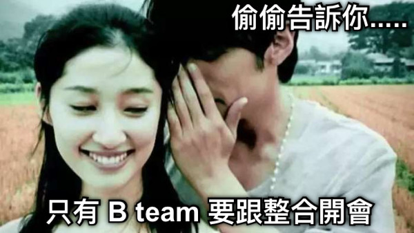 偷偷告訴你..... 只有 B team 要跟整合開會