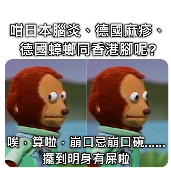 咁日本腦炎、德國麻疹、德國蟑螂同香港腳呢? 唉，算啦，崩口忌崩口碗...... 擺到明身有屎啦