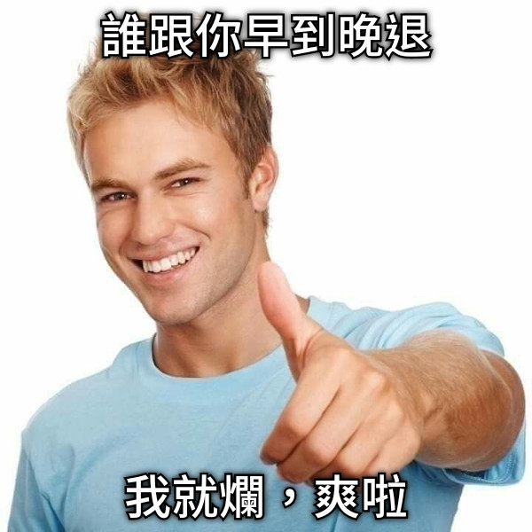 誰跟你早到晚退 我就爛，爽啦