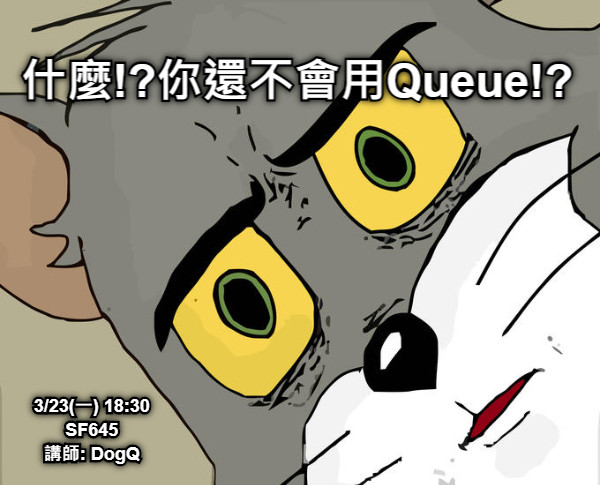 什麼!?你還不會用Queue!? 3/23(一) 18:30 SF645 講師: DogQ