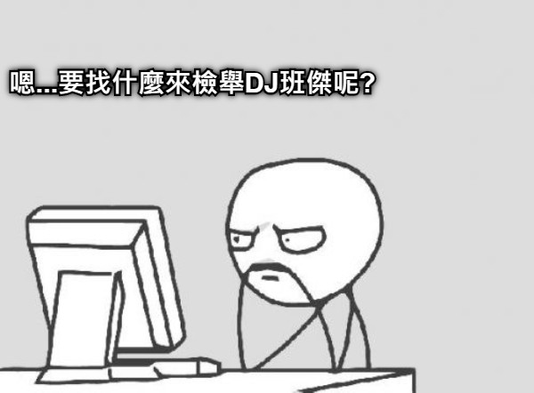 嗯...要找什麼來檢舉DJ班傑呢?